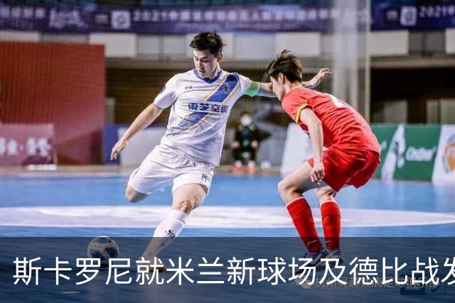 斯卡罗尼就米兰新球场及德比战发表看法